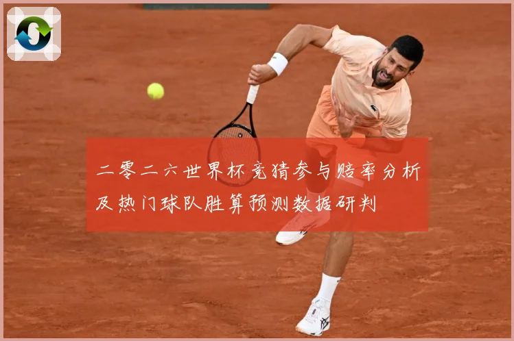二零二六世界杯竞猜参与赔率分析及热门球队胜算预测数据研判
