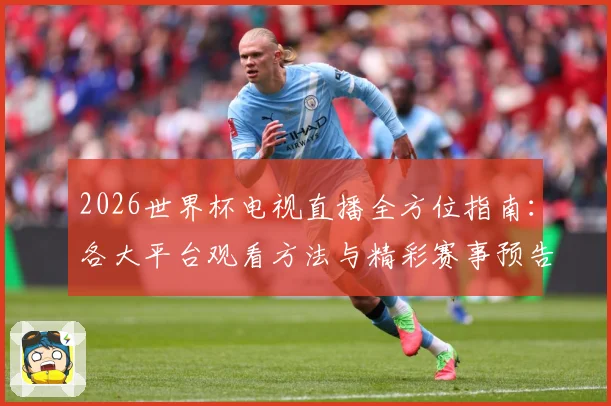 2026世界杯电视直播全方位指南：各大平台观看方法与精彩赛事预告