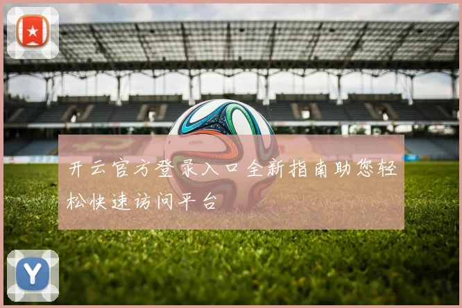 开云官方登录入口全新指南助您轻松快速访问平台