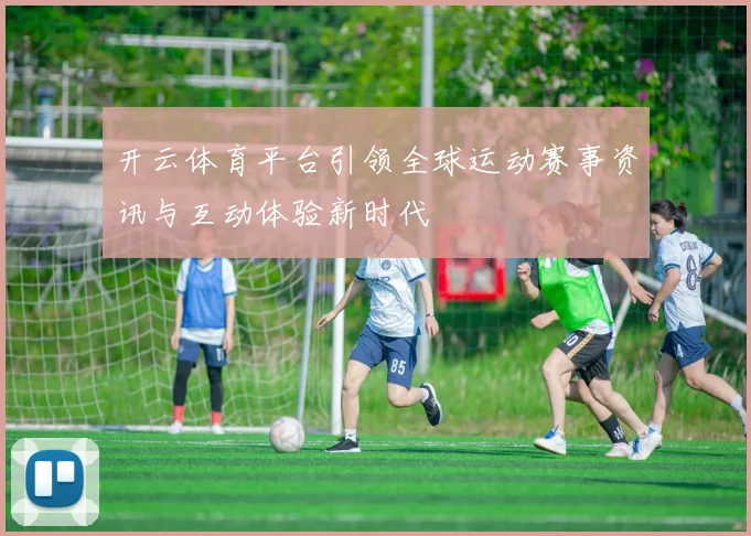 开云体育平台引领全球运动赛事资讯与互动体验新时代