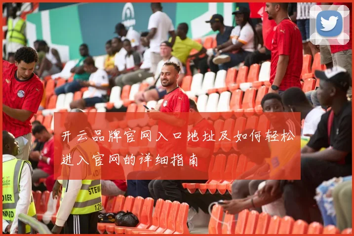 开云品牌官网入口地址及如何轻松进入官网的详细指南