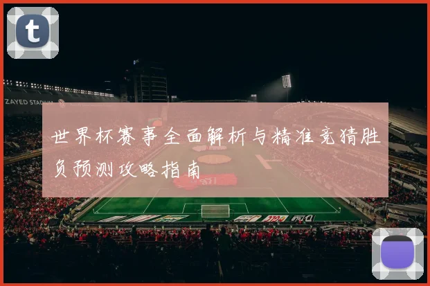 世界杯赛事全面解析与精准竞猜胜负预测攻略指南