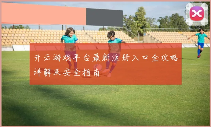 开云游戏平台最新注册入口全攻略详解及安全指南