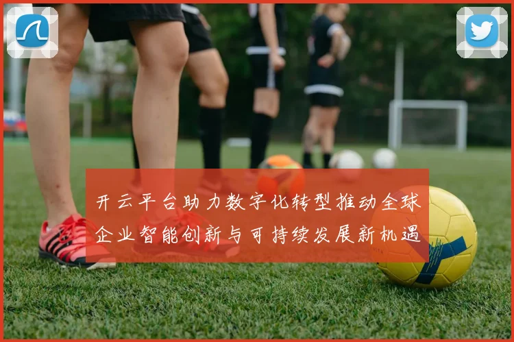 开云平台助力数字化转型推动全球企业智能创新与可持续发展新机遇