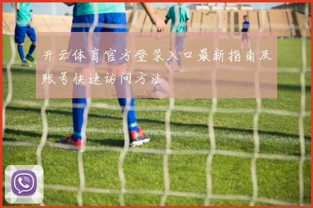 开云体育官方登录入口最新指南及账号快速访问方法