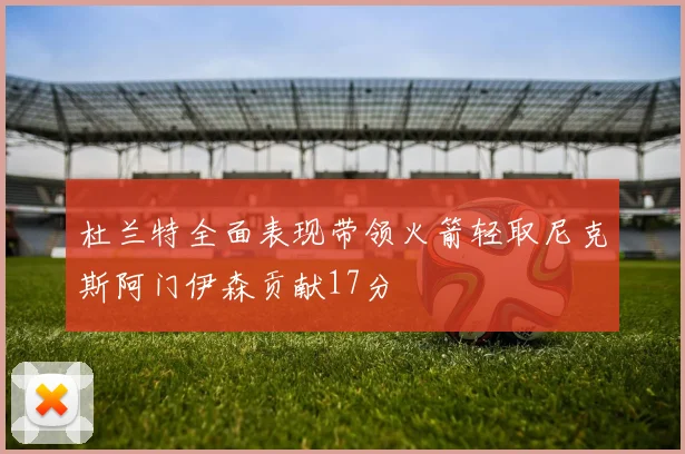杜兰特全面表现带领火箭轻取尼克斯阿门伊森贡献17分