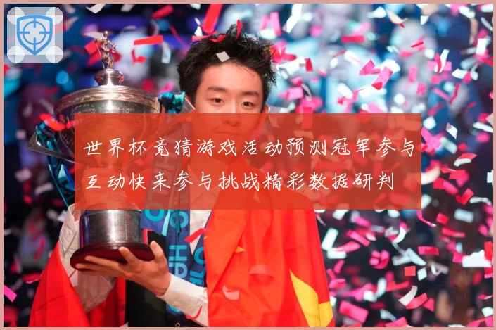 世界杯竞猜游戏活动预测冠军参与互动快来参与挑战精彩数据研判