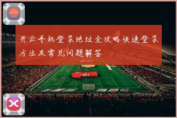 开云手机登录地址全攻略快速登录方法及常见问题解答