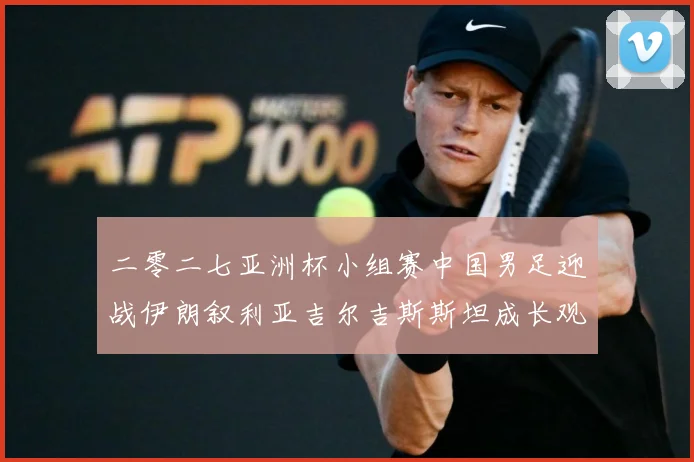 二零二七亚洲杯小组赛中国男足迎战伊朗叙利亚吉尔吉斯斯坦成长观察