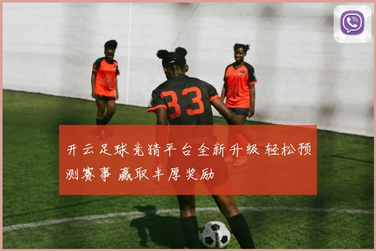 开云足球竞猜平台全新升级 轻松预测赛事 赢取丰厚奖励