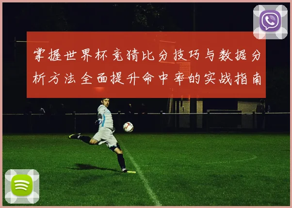 掌握世界杯竞猜比分技巧与数据分析方法全面提升命中率的实战指南