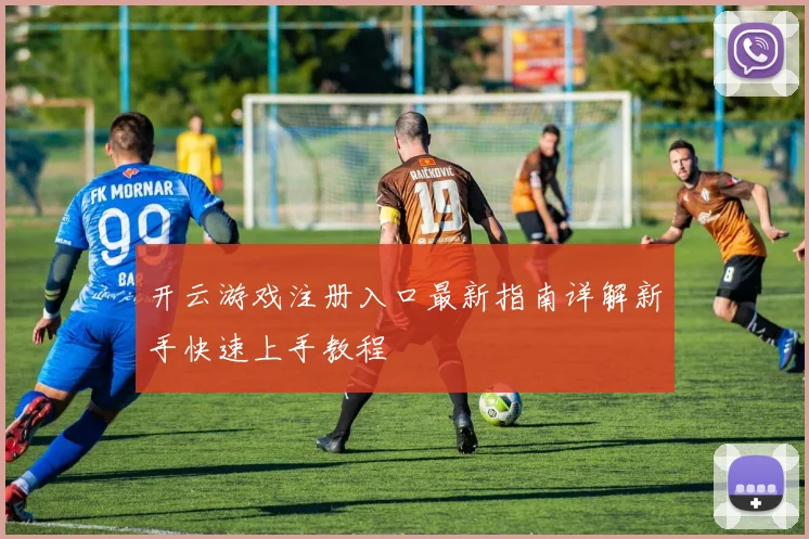 开云游戏注册入口最新指南详解新手快速上手教程
