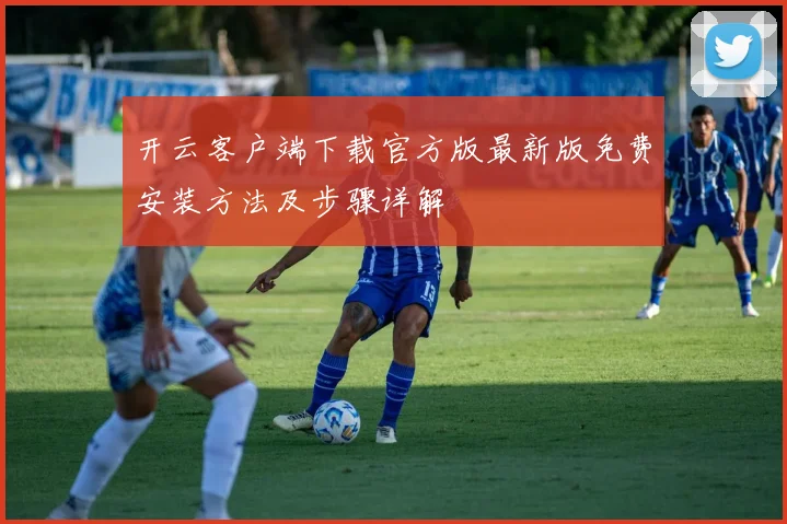 开云客户端下载官方版最新版免费安装方法及步骤详解