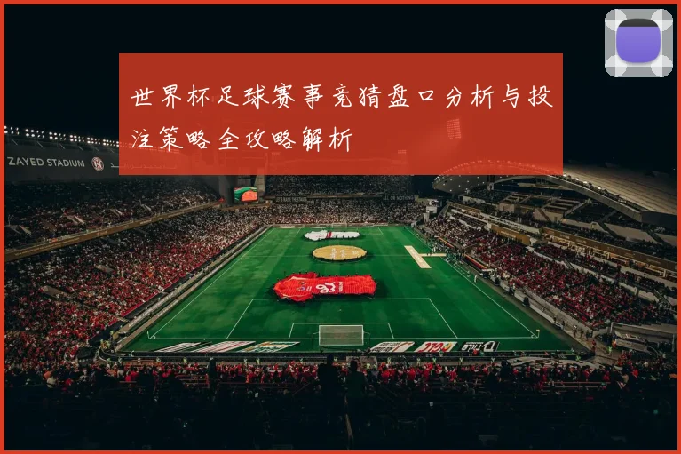世界杯足球赛事竞猜盘口分析与投注策略全攻略解析