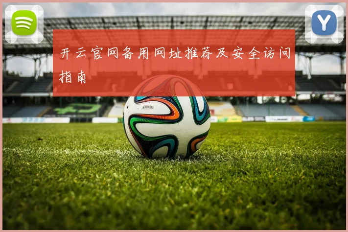 开云官网备用网址推荐及安全访问指南