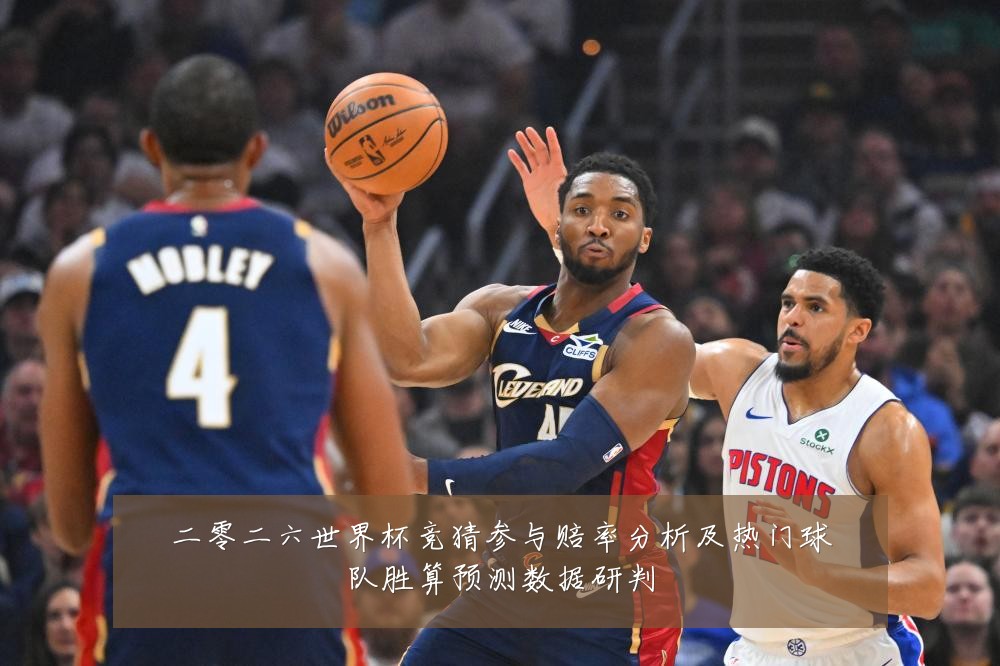 二零二六世界杯竞猜参与赔率分析及热门球队胜算预测数据研判