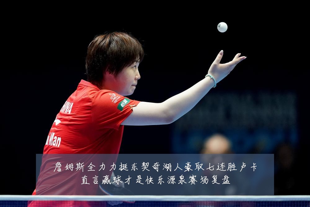 詹姆斯全力力挺东契奇湖人豪取七连胜卢卡直言赢球才是快乐源泉赛场复盘