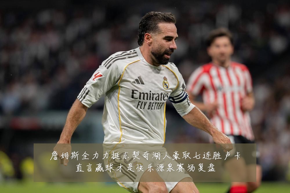 詹姆斯全力力挺东契奇湖人豪取七连胜卢卡直言赢球才是快乐源泉赛场复盘