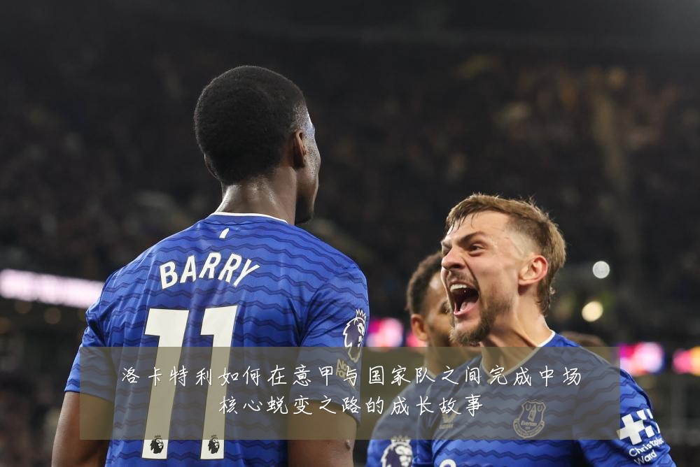 洛卡特利如何在意甲与国家队之间完成中场核心蜕变之路的成长故事