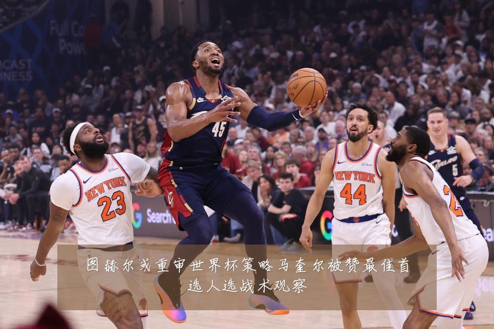 图赫尔或重审世界杯策略马奎尔被赞最佳首选人选战术观察